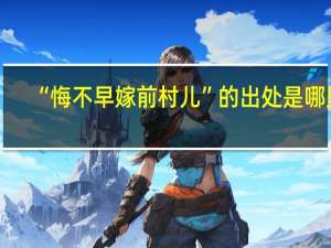 “悔不早嫁前村儿”的出处是哪里