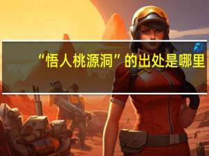 “悟人桃源洞”的出处是哪里