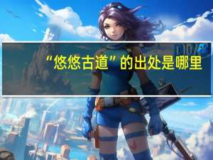“悠悠古道”的出处是哪里
