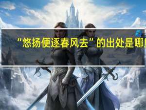 “悠扬便逐春风去”的出处是哪里