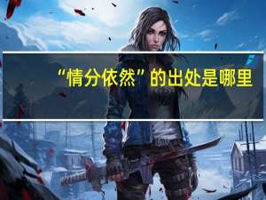 “情分依然”的出处是哪里