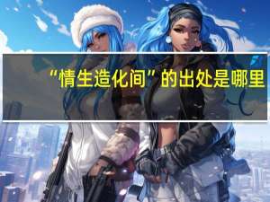 “情生造化间”的出处是哪里