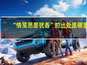 “情笺思墨犹香”的出处是哪里