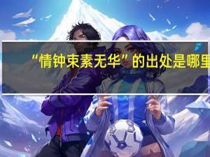 “情钟束素无华”的出处是哪里