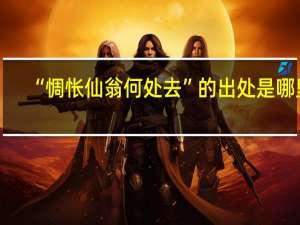 “惆怅仙翁何处去”的出处是哪里