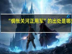 “惆怅关河正用军”的出处是哪里