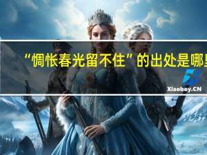 “惆怅春光留不住”的出处是哪里