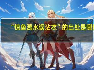 “惊鱼溅水误沾衣”的出处是哪里
