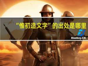 “惟初造文字”的出处是哪里