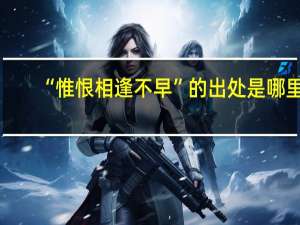 “惟恨相逢不早”的出处是哪里