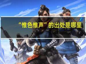 “惟色惟声”的出处是哪里