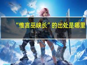 “惟言巫峡长”的出处是哪里