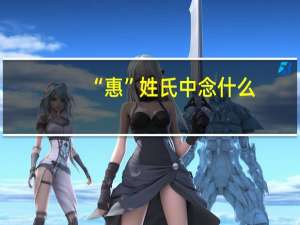 “惠”姓氏中念什么