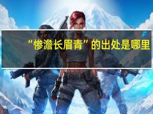 “惨澹长眉青”的出处是哪里