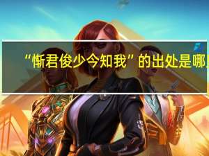 “惭君俊少今知我”的出处是哪里