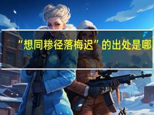 “想同糁径落梅迟”的出处是哪里