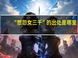 “想怨女三千”的出处是哪里