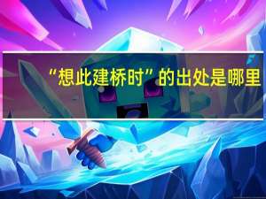 “想此建桥时”的出处是哪里