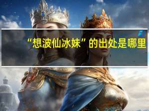 “想波仙冰妹”的出处是哪里