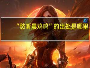 “愁听晨鸡鸣”的出处是哪里