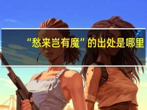 “愁来岂有魔”的出处是哪里