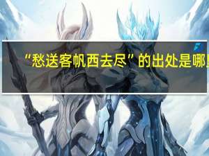 “愁送客帆西去尽”的出处是哪里