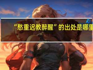 “愁重迟教醉醒”的出处是哪里