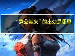 “意公其来”的出处是哪里