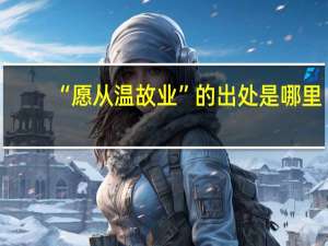 “愿从温故业”的出处是哪里