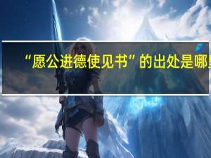 “愿公进德使见书”的出处是哪里