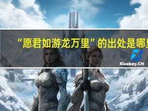 “愿君如游龙万里”的出处是哪里