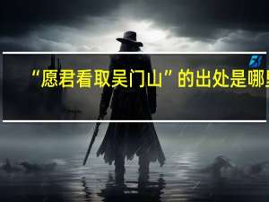 “愿君看取吴门山”的出处是哪里