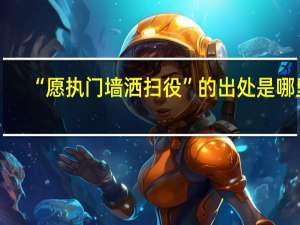 “愿执门墙洒扫役”的出处是哪里
