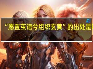 “愿置茧馆兮组织玄黄”的出处是哪里