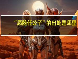 “愿随任公子”的出处是哪里