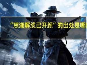 “慈湖解缆已开颜”的出处是哪里