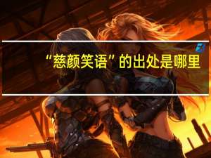 “慈颜笑语”的出处是哪里