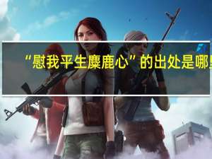 “慰我平生麋鹿心”的出处是哪里