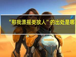 “慰我漂摇类故人”的出处是哪里