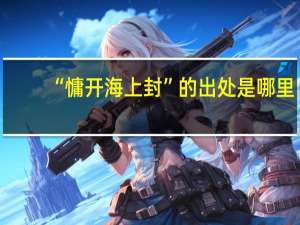 “慵开海上封”的出处是哪里