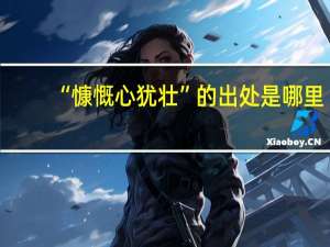 “慷慨心犹壮”的出处是哪里
