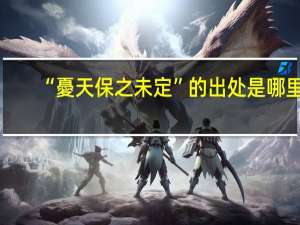 “憂天保之未定”的出处是哪里