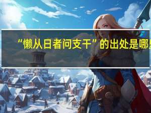 “懒从日者问支干”的出处是哪里