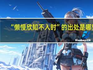 “懒慢欣知不入时”的出处是哪里