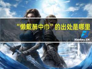“懒戴醉中巾”的出处是哪里