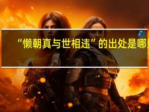 “懒朝真与世相违”的出处是哪里