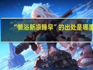“懒浴新凉睡早”的出处是哪里