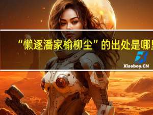“懒逐潘家榆柳尘”的出处是哪里