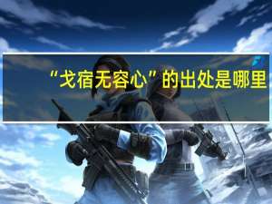 “戈宿无容心”的出处是哪里