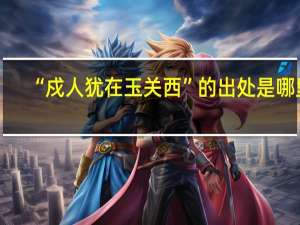 “戍人犹在玉关西”的出处是哪里